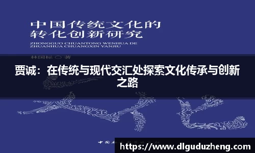 贾诚：在传统与现代交汇处探索文化传承与创新之路